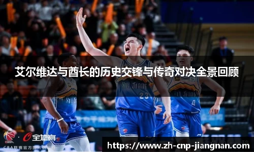 艾尔维达与酋长的历史交锋与传奇对决全景回顾